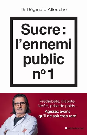 Réginald Allouche – Sucre : l'ennemi public n°1: Prédiabète, diabète, NASH, prise de poids... Agissez avant qu'il ne soit trop tard